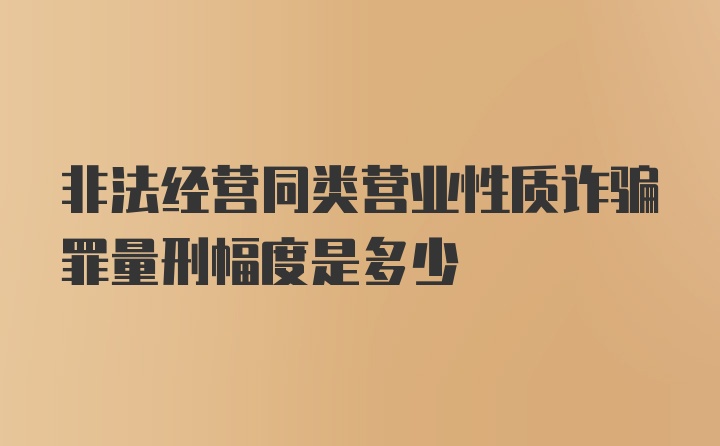 非法经营同类营业性质诈骗罪量刑幅度是多少