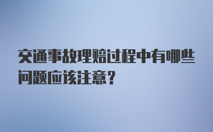 交通事故理赔过程中有哪些问题应该注意？