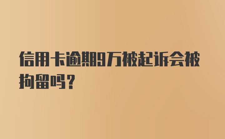 信用卡逾期9万被起诉会被拘留吗?