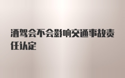 酒驾会不会影响交通事故责任认定