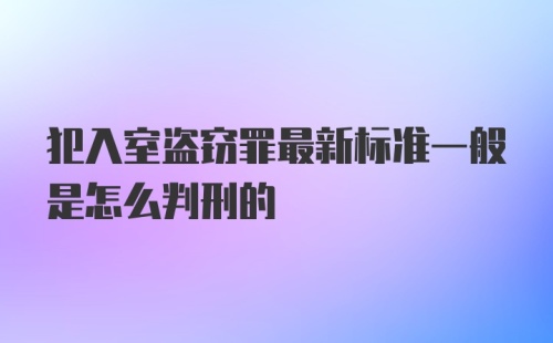 犯入室盗窃罪最新标准一般是怎么判刑的