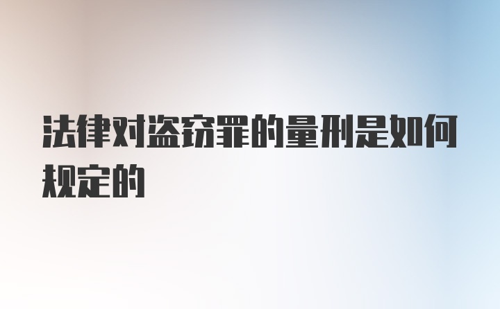 法律对盗窃罪的量刑是如何规定的