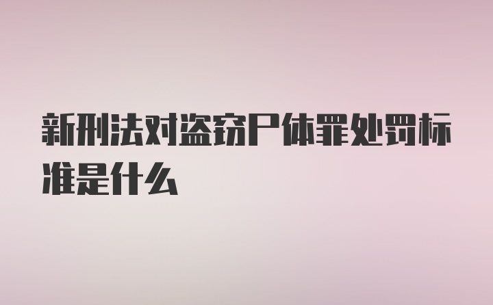 新刑法对盗窃尸体罪处罚标准是什么