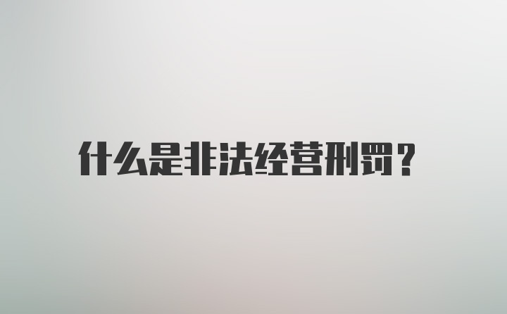 什么是非法经营刑罚？