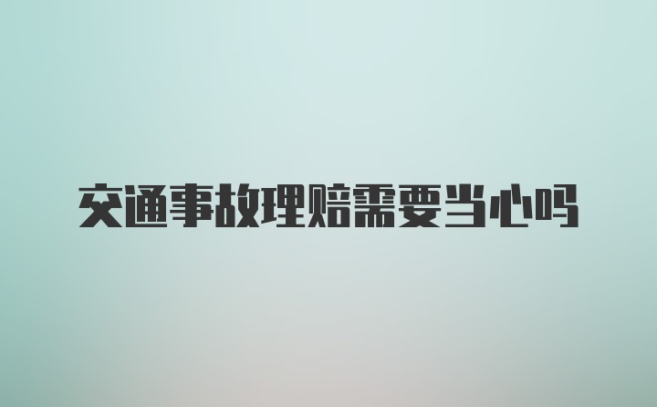 交通事故理赔需要当心吗