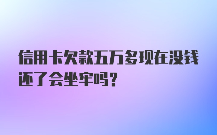 信用卡欠款五万多现在没钱还了会坐牢吗?