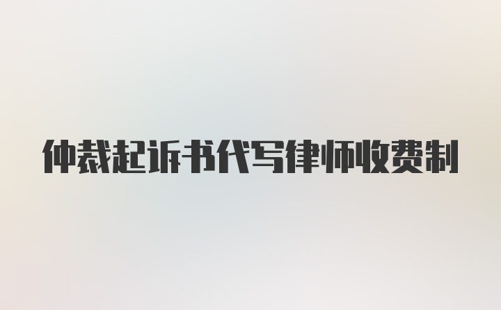 仲裁起诉书代写律师收费制