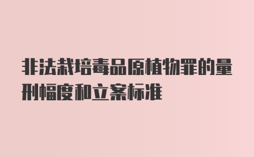 非法栽培毒品原植物罪的量刑幅度和立案标准