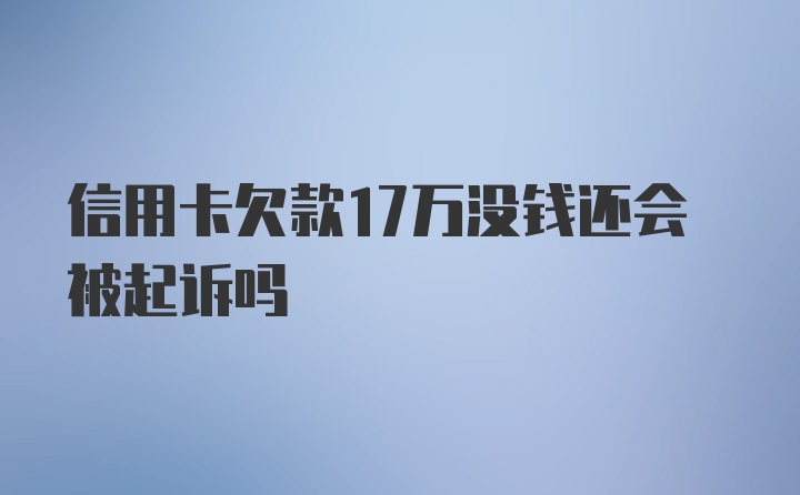 信用卡欠款17万没钱还会被起诉吗