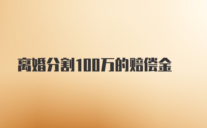 离婚分割100万的赔偿金