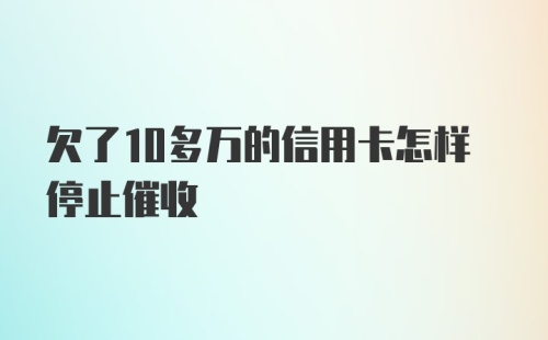 欠了10多万的信用卡怎样停止催收