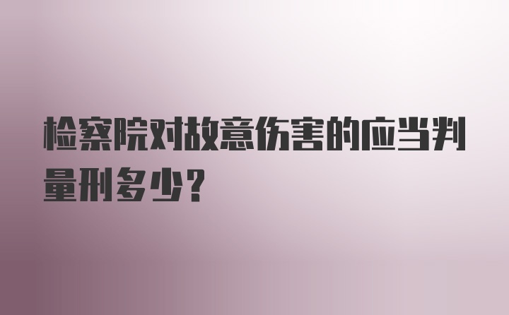 检察院对故意伤害的应当判量刑多少？