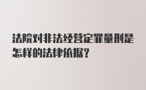 法院对非法经营定罪量刑是怎样的法律依据？