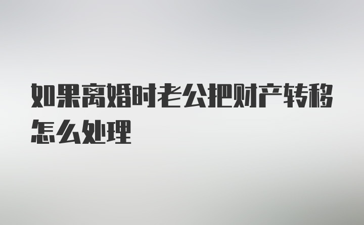 如果离婚时老公把财产转移怎么处理