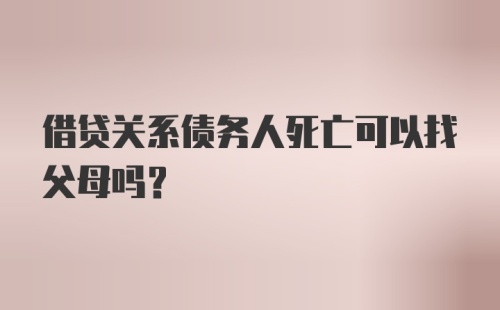 借贷关系债务人死亡可以找父母吗？