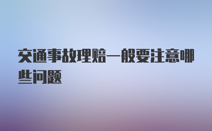 交通事故理赔一般要注意哪些问题