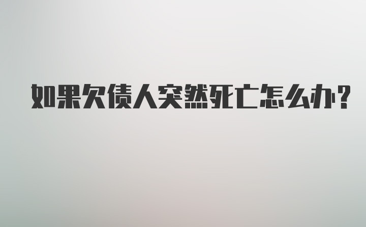 如果欠债人突然死亡怎么办？