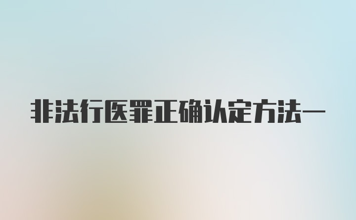 非法行医罪正确认定方法一