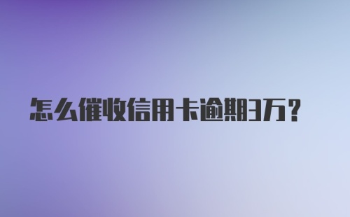 怎么催收信用卡逾期3万？