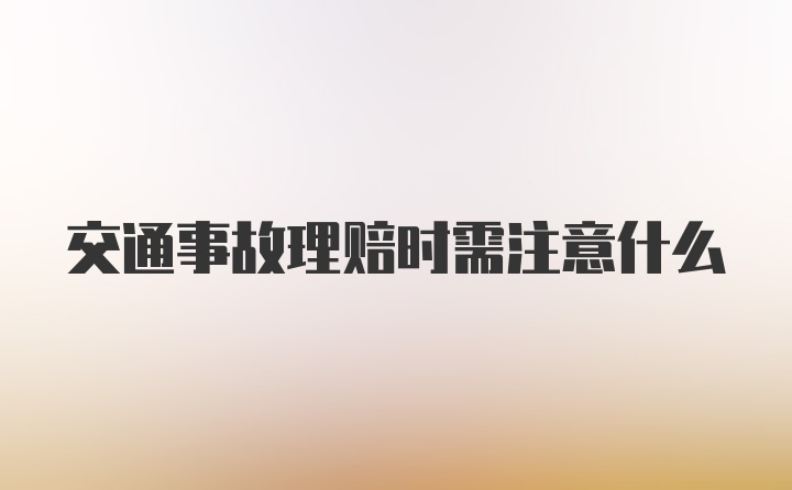 交通事故理赔时需注意什么