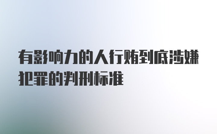 有影响力的人行贿到底涉嫌犯罪的判刑标准