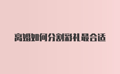 离婚如何分割彩礼最合适