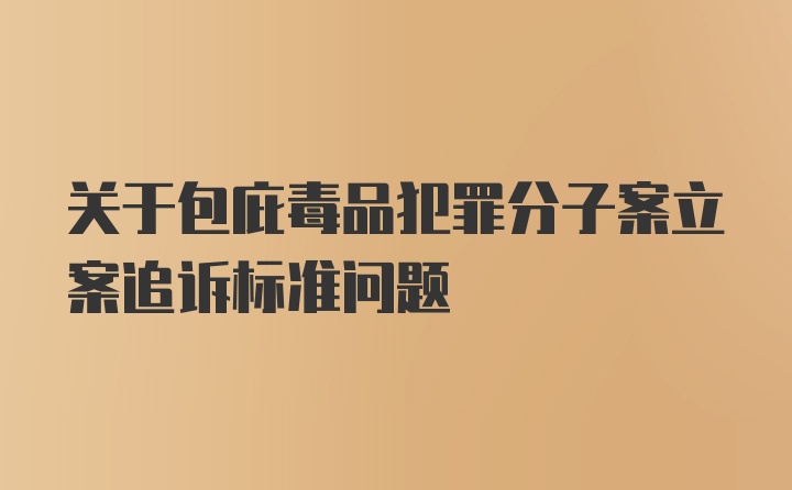 关于包庇毒品犯罪分子案立案追诉标准问题