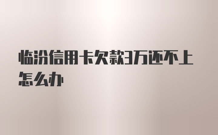 临汾信用卡欠款3万还不上怎么办