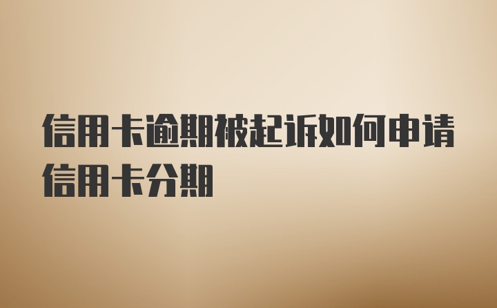 信用卡逾期被起诉如何申请信用卡分期