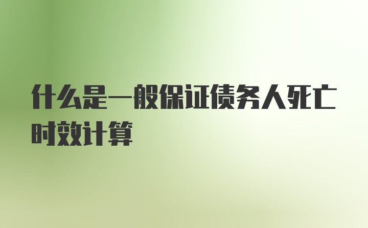 什么是一般保证债务人死亡时效计算