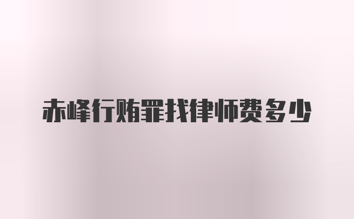 赤峰行贿罪找律师费多少