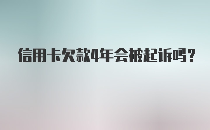 信用卡欠款4年会被起诉吗？