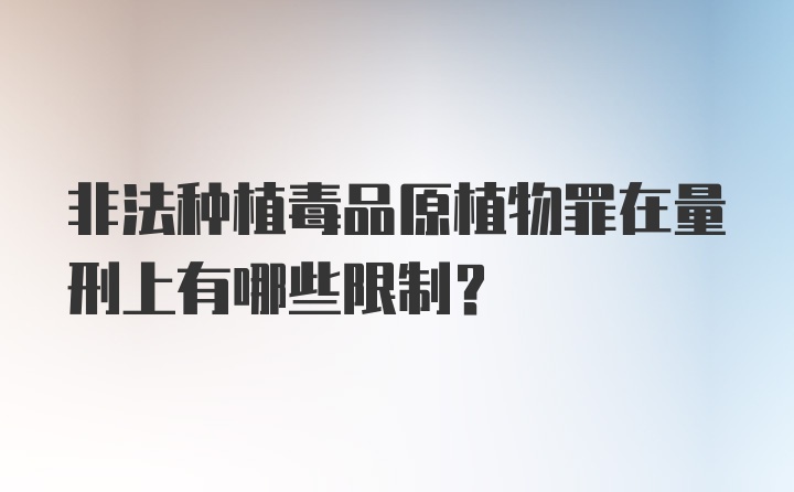 非法种植毒品原植物罪在量刑上有哪些限制？