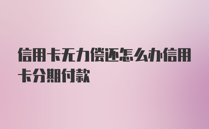 信用卡无力偿还怎么办信用卡分期付款