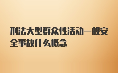 刑法大型群众性活动一般安全事故什么概念