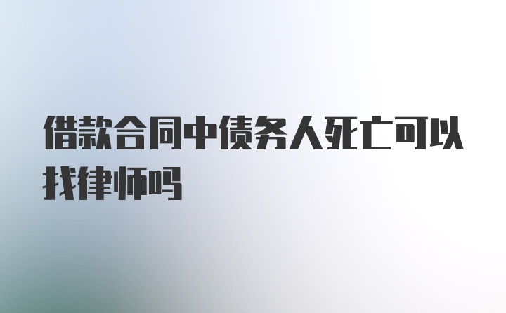 借款合同中债务人死亡可以找律师吗