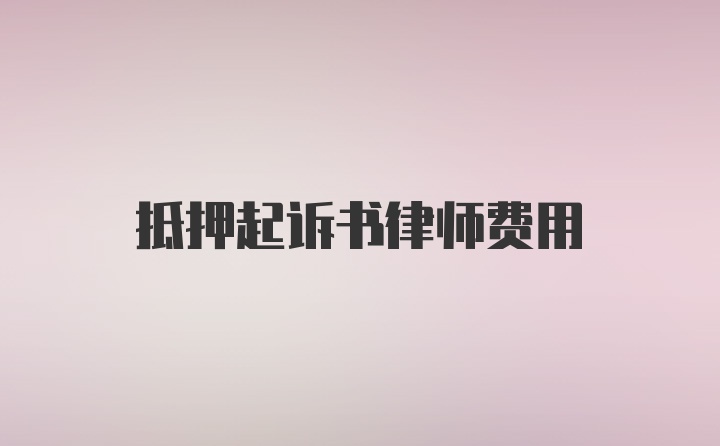 抵押起诉书律师费用