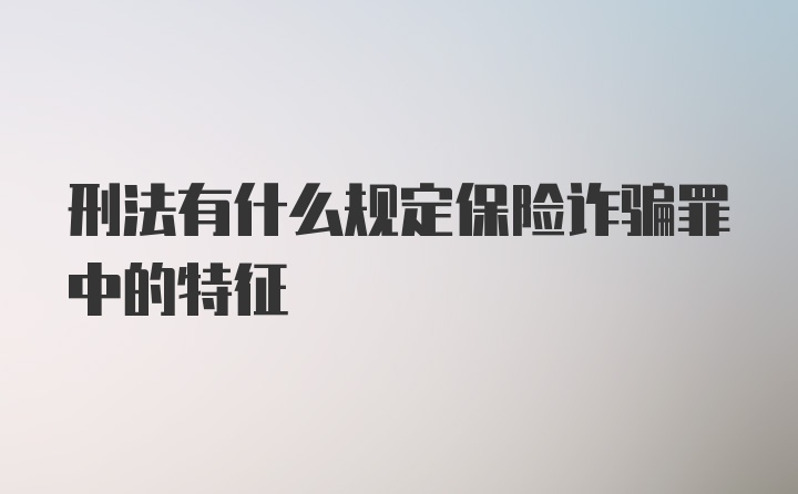 刑法有什么规定保险诈骗罪中的特征