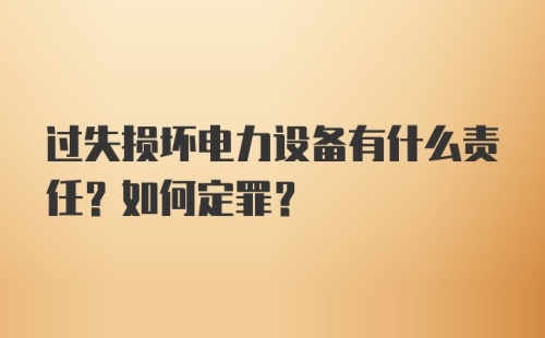 过失损坏电力设备有什么责任？如何定罪？