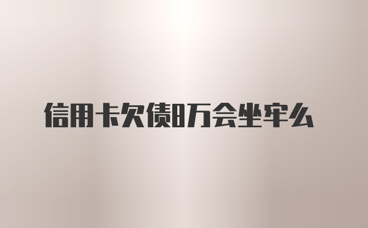 信用卡欠债8万会坐牢么