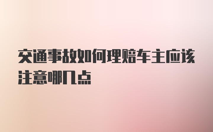 交通事故如何理赔车主应该注意哪几点