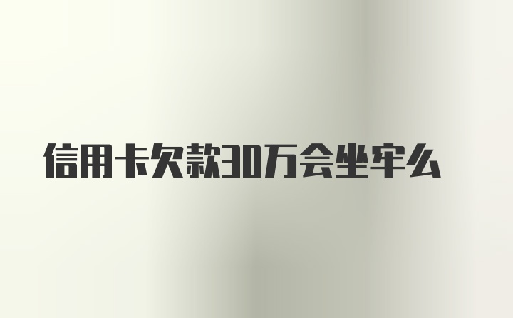 信用卡欠款30万会坐牢么