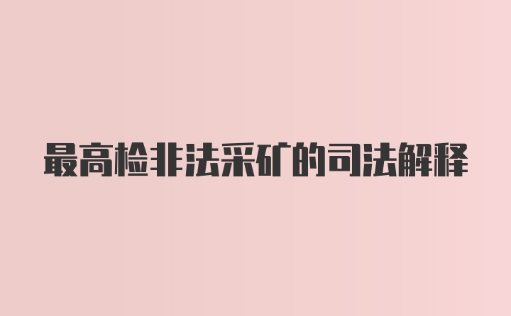 最高检非法采矿的司法解释