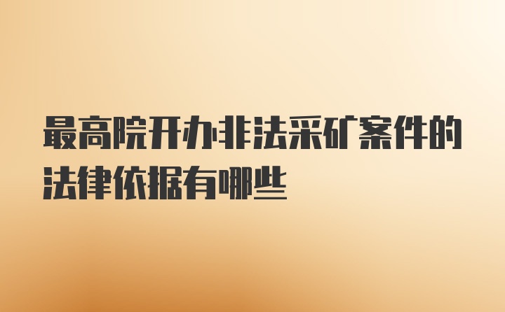 最高院开办非法采矿案件的法律依据有哪些