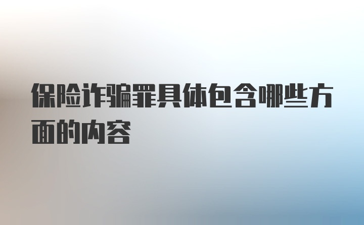 保险诈骗罪具体包含哪些方面的内容