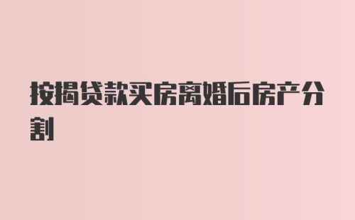 按揭贷款买房离婚后房产分割