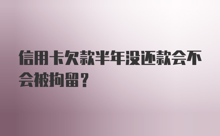 信用卡欠款半年没还款会不会被拘留？