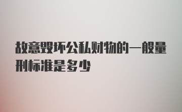 故意毁坏公私财物的一般量刑标准是多少