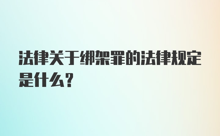 法律关于绑架罪的法律规定是什么？