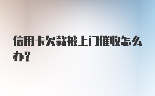 信用卡欠款被上门催收怎么办？